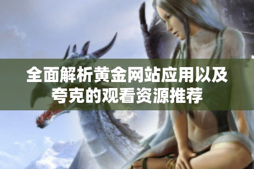 全面解析黄金网站应用以及夸克的观看资源推荐