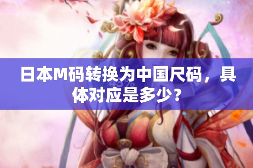 日本M码转换为中国尺码，具体对应是多少？