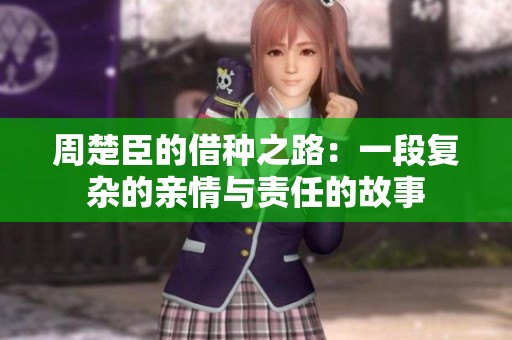 周楚臣的借种之路：一段复杂的亲情与责任的故事