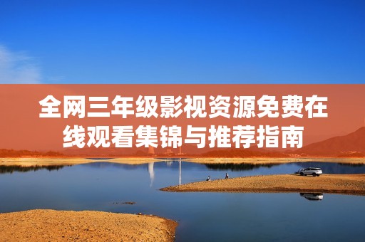 全网三年级影视资源免费在线观看集锦与推荐指南
