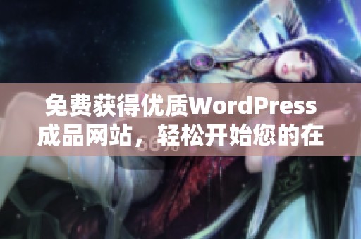 免费获得优质WordPress成品网站，轻松开始您的在线创业之旅