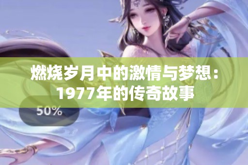 燃烧岁月中的激情与梦想：1977年的传奇故事