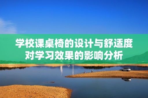 学校课桌椅的设计与舒适度对学习效果的影响分析