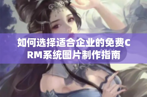 如何选择适合企业的免费CRM系统图片制作指南