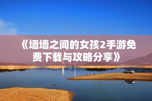 《墙墙之间的女孩2手游免费下载与攻略分享》