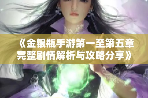 《金银瓶手游第一至第五章完整剧情解析与攻略分享》