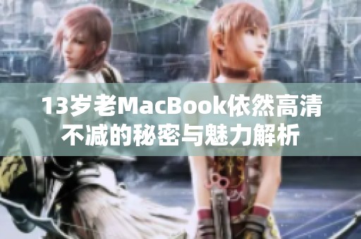 13岁老MacBook依然高清不减的秘密与魅力解析