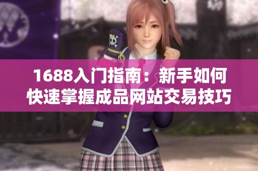 1688入门指南：新手如何快速掌握成品网站交易技巧
