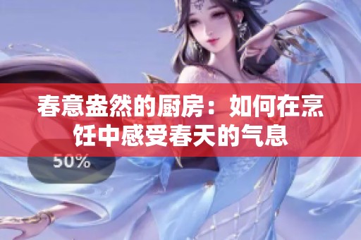春意盎然的厨房：如何在烹饪中感受春天的气息