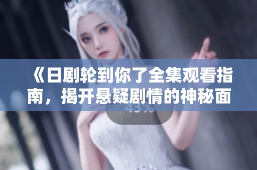 《日剧轮到你了全集观看指南，揭开悬疑剧情的神秘面纱》