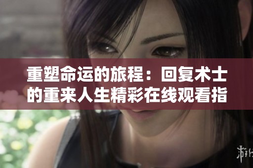 重塑命运的旅程：回复术士的重来人生精彩在线观看指南
