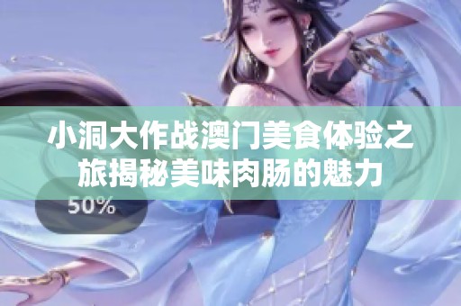 小洞大作战澳门美食体验之旅揭秘美味肉肠的魅力