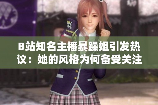 B站知名主播暴躁姐引发热议：她的风格为何备受关注