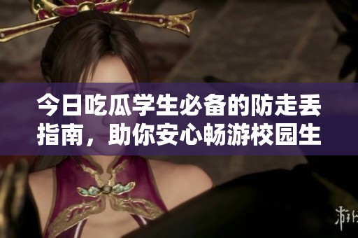 今日吃瓜学生必备的防走丢指南，助你安心畅游校园生活