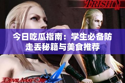 今日吃瓜指南：学生必备防走丢秘籍与美食推荐