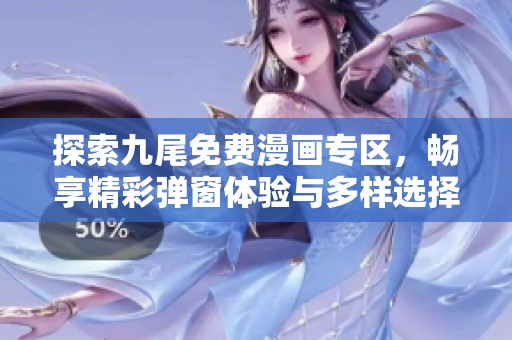 探索九尾免费漫画专区，畅享精彩弹窗体验与多样选择