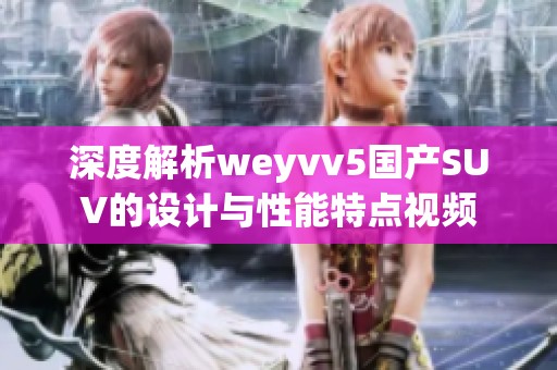 深度解析weyvv5国产SUV的设计与性能特点视频