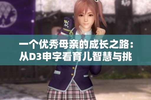 一个优秀母亲的成长之路：从D3申字看育儿智慧与挑战