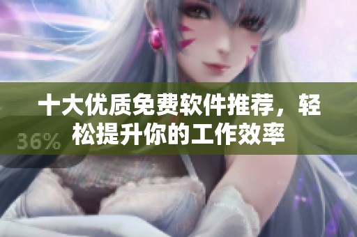 十大优质免费软件推荐，轻松提升你的工作效率