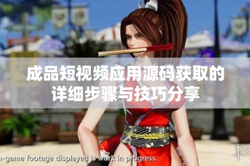 成品短视频应用源码获取的详细步骤与技巧分享