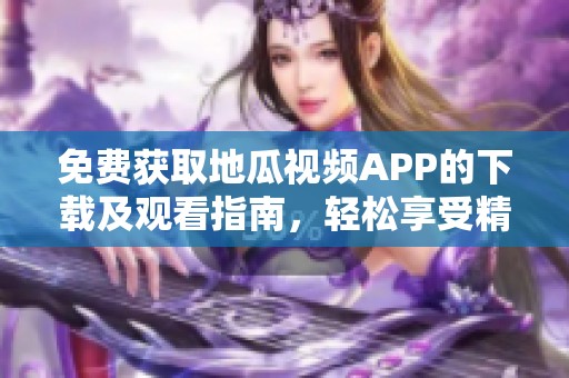 免费获取地瓜视频APP的下载及观看指南，轻松享受精彩内容
