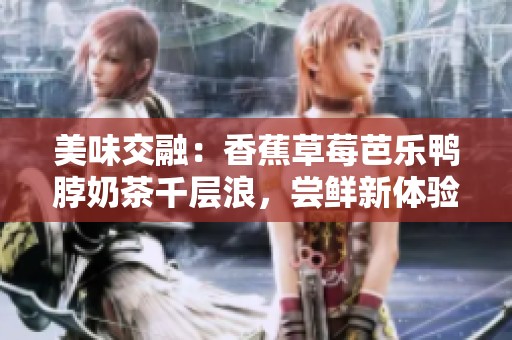 美味交融：香蕉草莓芭乐鸭脖奶茶千层浪，尝鲜新体验