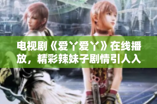 电视剧《爱丫爱丫》在线播放，精彩辣妹子剧情引人入胜