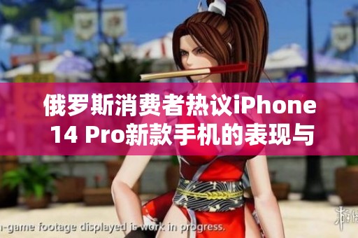 俄罗斯消费者热议iPhone 14 Pro新款手机的表现与价格