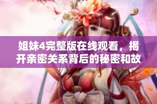 姐妹4完整版在线观看，揭开亲密关系背后的秘密和故事