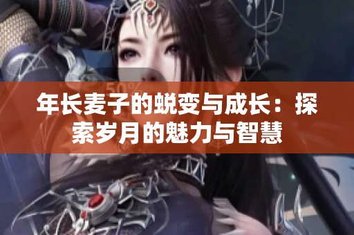 年长麦子的蜕变与成长：探索岁月的魅力与智慧