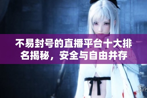 不易封号的直播平台十大排名揭秘，安全与自由并存