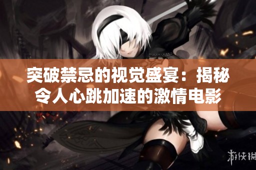 突破禁忌的视觉盛宴：揭秘令人心跳加速的激情电影