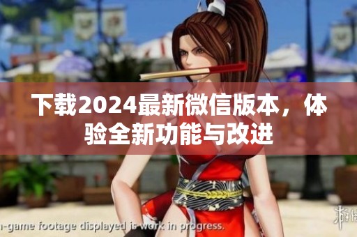 下载2024最新微信版本，体验全新功能与改进