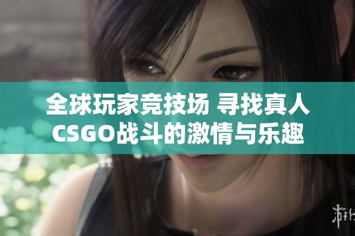 全球玩家竞技场 寻找真人CSGO战斗的激情与乐趣