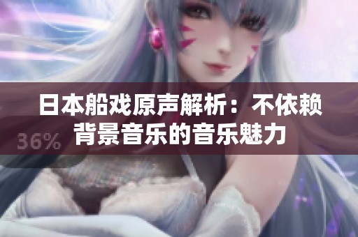 日本船戏原声解析：不依赖背景音乐的音乐魅力