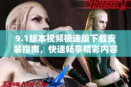 9.1版本视频极速版下载安装指南，快速畅享精彩内容