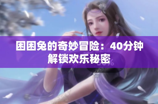 困困兔的奇妙冒险：40分钟解锁欢乐秘密