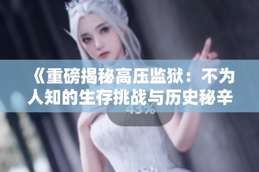 《重磅揭秘高压监狱：不为人知的生存挑战与历史秘辛》