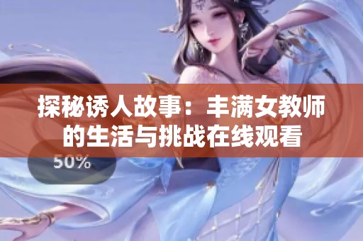探秘诱人故事：丰满女教师的生活与挑战在线观看