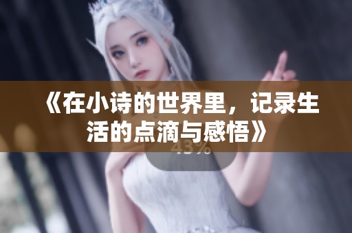 《在小诗的世界里，记录生活的点滴与感悟》