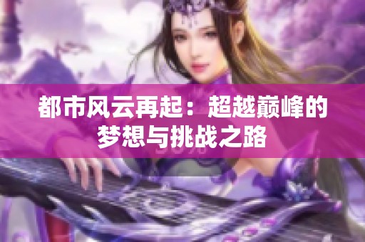 都市风云再起：超越巅峰的梦想与挑战之路