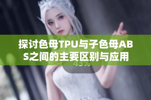 探讨色母TPU与子色母ABS之间的主要区别与应用