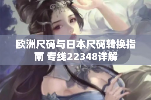 欧洲尺码与日本尺码转换指南 专线22348详解