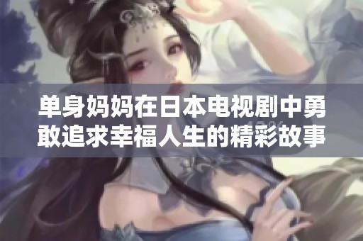 单身妈妈在日本电视剧中勇敢追求幸福人生的精彩故事