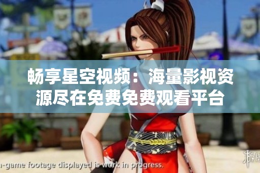 畅享星空视频：海量影视资源尽在免费免费观看平台