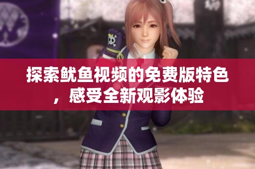 探索鱿鱼视频的免费版特色，感受全新观影体验
