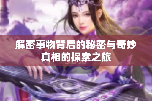 解密事物背后的秘密与奇妙真相的探索之旅