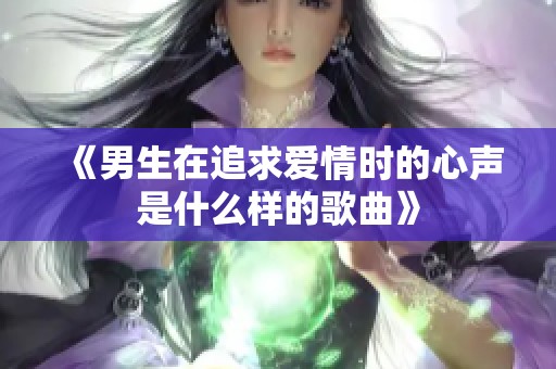 《男生在追求爱情时的心声是什么样的歌曲》