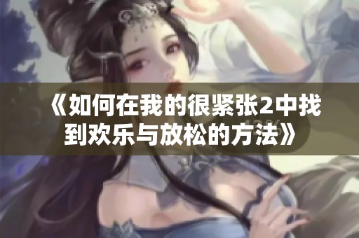 《如何在我的很紧张2中找到欢乐与放松的方法》