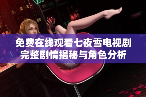 免费在线观看七夜雪电视剧完整剧情揭秘与角色分析